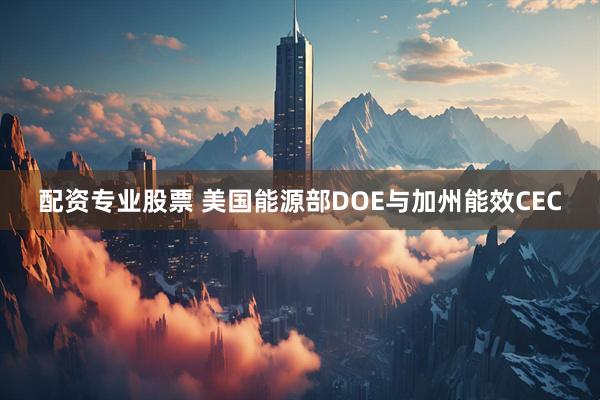配资专业股票 美国能源部DOE与加州能效CEC