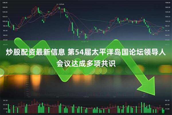 炒股配资最新信息 第54届太平洋岛国论坛领导人会议达成多项共识