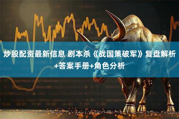 炒股配资最新信息 剧本杀《战国策破军》复盘解析+答案手册+角色分析