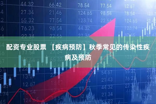 配资专业股票 【疾病预防】秋季常见的传染性疾病及预防