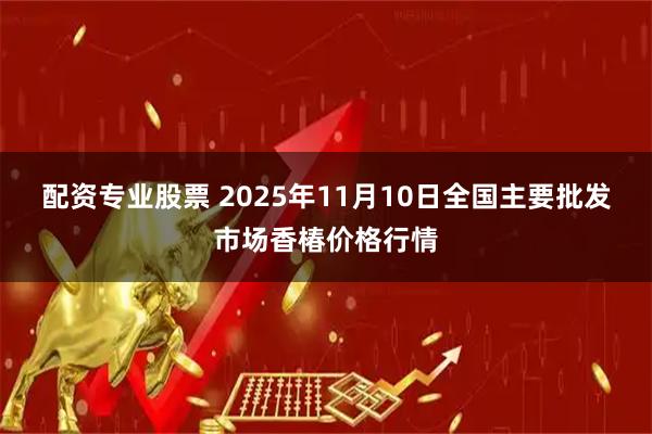 配资专业股票 2025年11月10日全国主要批发市场香椿价格行情