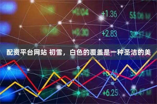 配资平台网站 初雪，白色的覆盖是一种圣洁的美